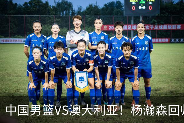 中国男篮VS澳大利亚！杨瀚森回归首秀，郭士强调整阵容，央视直播