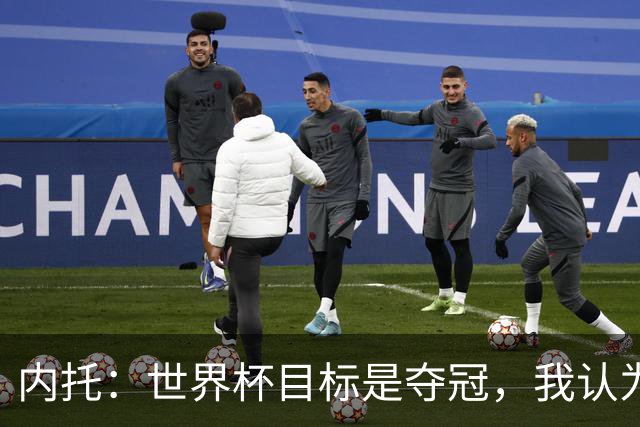 内托：世界杯目标是夺冠，我认为我们必须拥抱这个梦想