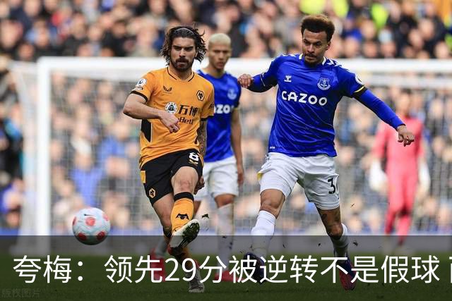 夸梅：领先29分被逆转不是假球 而是盲目追求3分的糟糕篮球风格