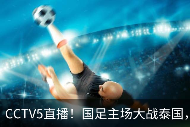 CCTV5直播！国足主场大战泰国，武磊或将告别，邵佳一表态